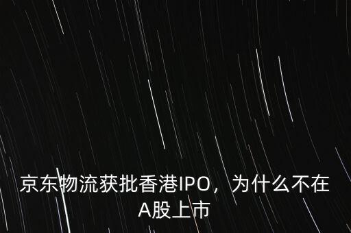 京東物流獲批香港IPO，為什么不在A股上市