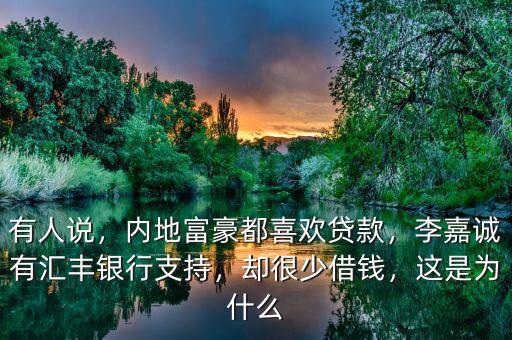 有人說，內(nèi)地富豪都喜歡貸款，李嘉誠有匯豐銀行支持，卻很少借錢，這是為什么