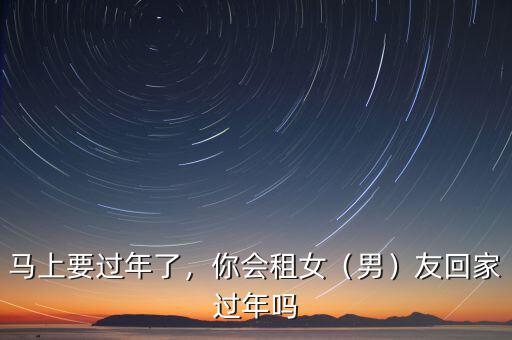 馬上要過年了，你會租女（男）友回家過年嗎