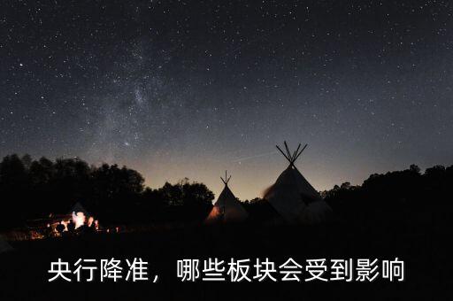 央行降準(zhǔn)，哪些板塊會(huì)受到影響
