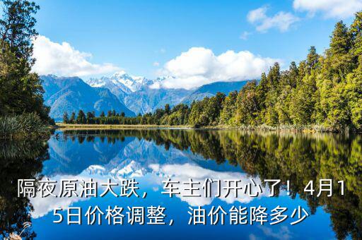 隔夜原油大跌，車主們開心了！4月15日價格調(diào)整，油價能降多少