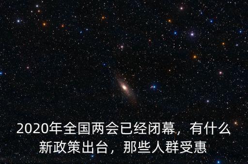 2020年全國兩會已經(jīng)閉幕，有什么新政策出臺，那些人群受惠