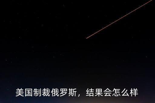 美國制裁俄羅斯，結(jié)果會怎么樣