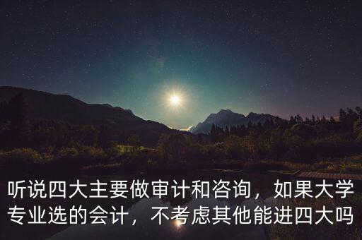 聽說四大主要做審計(jì)和咨詢，如果大學(xué)專業(yè)選的會(huì)計(jì)，不考慮其他能進(jìn)四大嗎