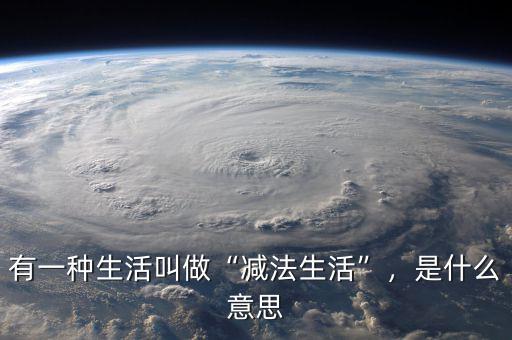 有一種生活叫做“減法生活”，是什么意思