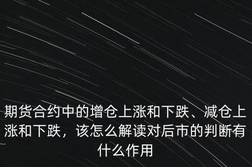 期貨合約中的增倉上漲和下跌、減倉上漲和下跌，該怎么解讀對后市的判斷有什么作用