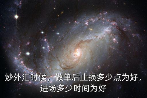 炒外匯時候，做單后止損多少點為好，進場多少時間為好