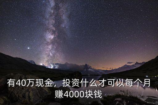 有40萬現(xiàn)金，投資什么才可以每個月賺4000塊錢