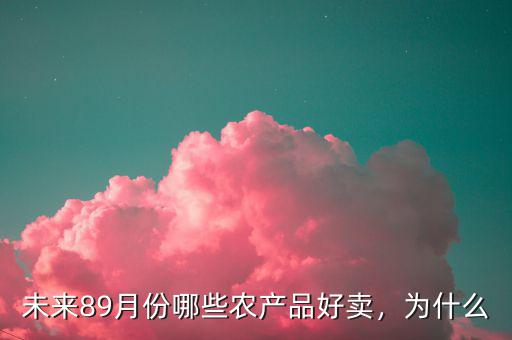 未來89月份哪些農(nóng)產(chǎn)品好賣，為什么