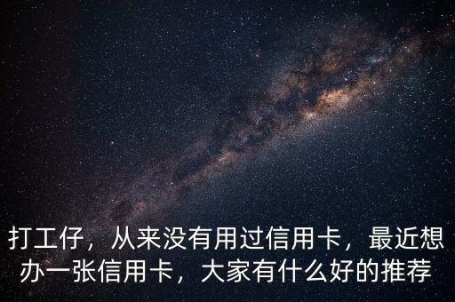打工仔，從來沒有用過信用卡，最近想辦一張信用卡，大家有什么好的推薦