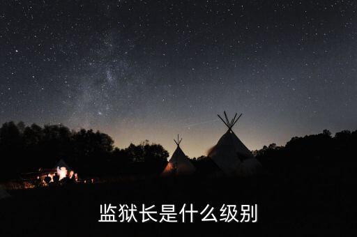 監(jiān)獄長(zhǎng)是什么級(jí)別