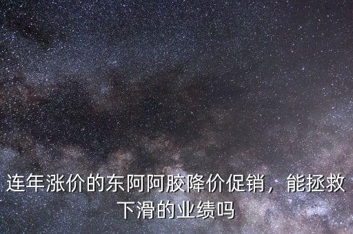 連年漲價(jià)的東阿阿膠降價(jià)促銷，能拯救下滑的業(yè)績(jī)嗎