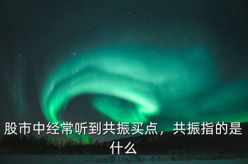 股市中經(jīng)常聽到共振買點，共振指的是什么