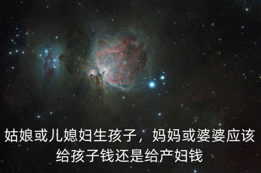 姑娘或兒媳婦生孩子，媽媽或婆婆應(yīng)該給孩子錢還是給產(chǎn)婦錢