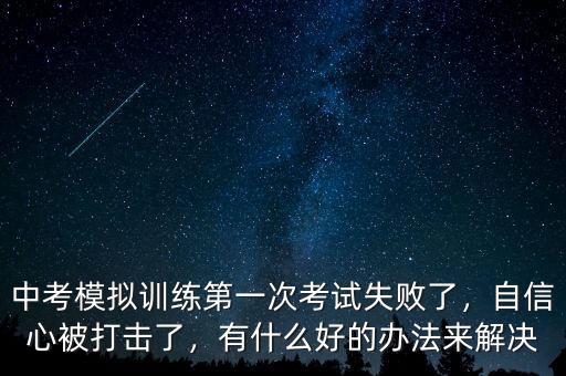 中考模擬訓(xùn)練第一次考試失敗了，自信心被打擊了，有什么好的辦法來(lái)解決