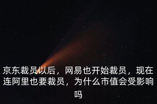 京東裁員以后，網易也開始裁員，現(xiàn)在連阿里也要裁員，為什么市值會受影響嗎