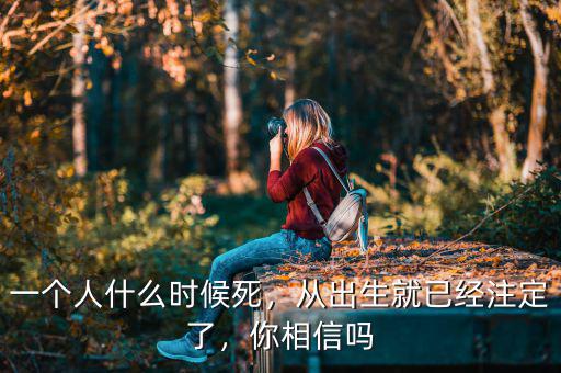 一個人什么時候死，從出生就已經(jīng)注定了，你相信嗎