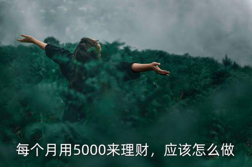 每個(gè)月用5000來理財(cái)，應(yīng)該怎么做