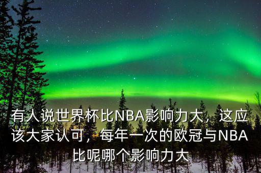 有人說世界杯比NBA影響力大，這應(yīng)該大家認(rèn)可，每年一次的歐冠與NBA比呢哪個(gè)影響力大