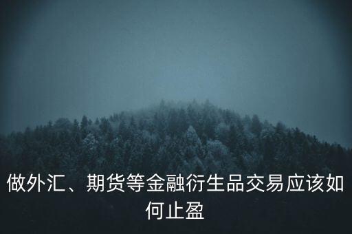 做外匯、期貨等金融衍生品交易應該如何止盈