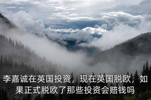 李嘉誠在英國投資，現(xiàn)在英國脫歐，如果正式脫歐了那些投資會賠錢嗎