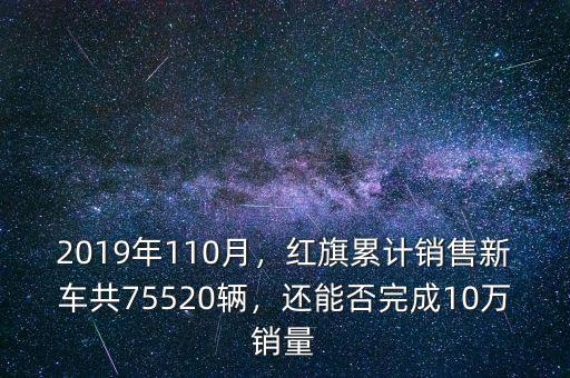 2019年110月，紅旗累計銷售新車共75520輛，還能否完成10萬銷量