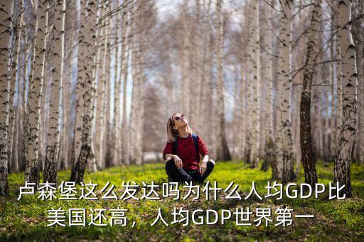 盧森堡這么發(fā)達(dá)嗎為什么人均GDP比美國(guó)還高，人均GDP世界第一