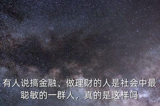 有人說(shuō)搞金融、做理財(cái)?shù)娜耸巧鐣?huì)中最聰敏的一群人，真的是這樣嗎