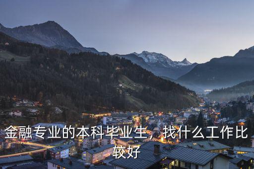 金融專業(yè)的本科畢業(yè)生，找什么工作比較好