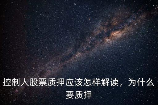 控制人股票質(zhì)押應(yīng)該怎樣解讀，為什么要質(zhì)押