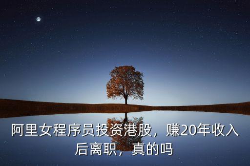 阿里女程序員投資港股，賺20年收入后離職，真的嗎