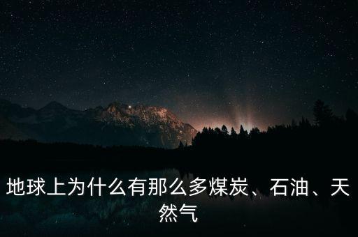 地球上為什么有那么多煤炭、石油、天然氣