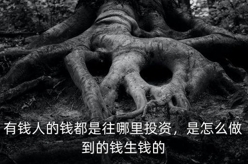 有錢人的錢都是往哪里投資，是怎么做到的錢生錢的