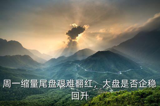 周一縮量尾盤艱難翻紅，大盤是否企穩(wěn)回升