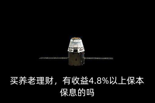 買養(yǎng)老理財，有收益4.8%以上保本保息的嗎