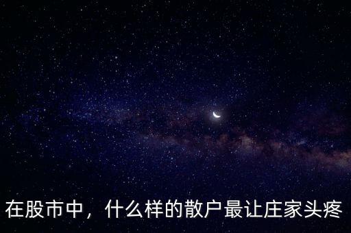 在股市中，什么樣的散戶(hù)最讓莊家頭疼