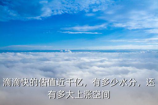 滴滴快的估值近千億，有多少水分，還有多大上漲空間