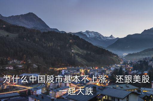 為什么中國股市基本不上漲，還跟美股一起大跌