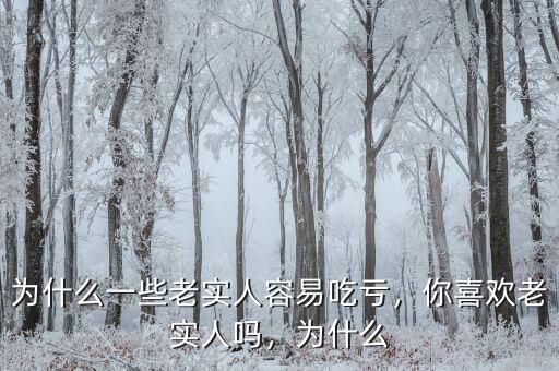 為什么一些老實(shí)人容易吃虧，你喜歡老實(shí)人嗎，為什么