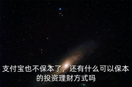 支付寶也不保本了，還有什么可以保本的投資理財(cái)方式嗎