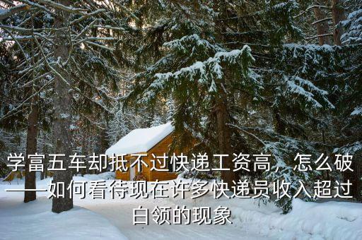 學(xué)富五車卻抵不過快遞工資高，怎么破——如何看待現(xiàn)在許多快遞員收入超過白領(lǐng)的現(xiàn)象