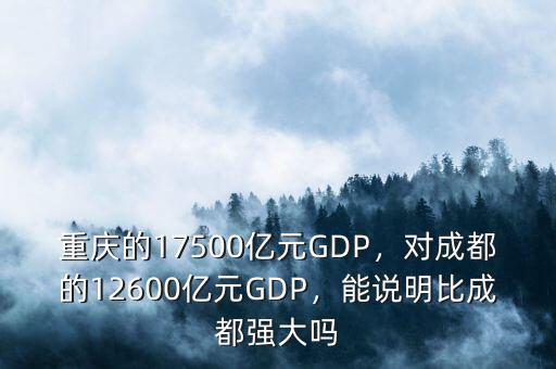 重慶的17500億元GDP，對成都的12600億元GDP，能說明比成都強大嗎
