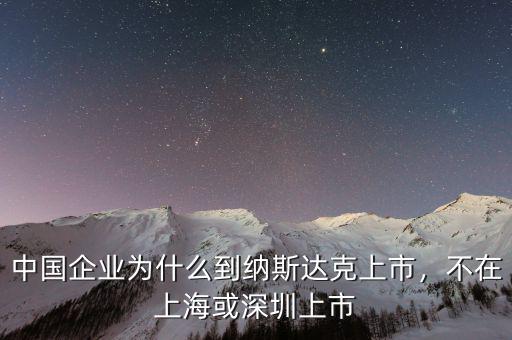 中國(guó)企業(yè)為什么到納斯達(dá)克上市，不在上?；蛏钲谏鲜? class=
