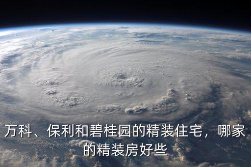 萬科、保利和碧桂園的精裝住宅，哪家的精裝房好些