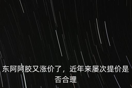東阿阿膠業(yè)務(wù)員怎么樣,東阿阿膠又漲價了