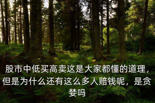 股市中低買高賣這是大家都懂的道理，但是為什么還有這么多人賠錢呢，是貪婪嗎