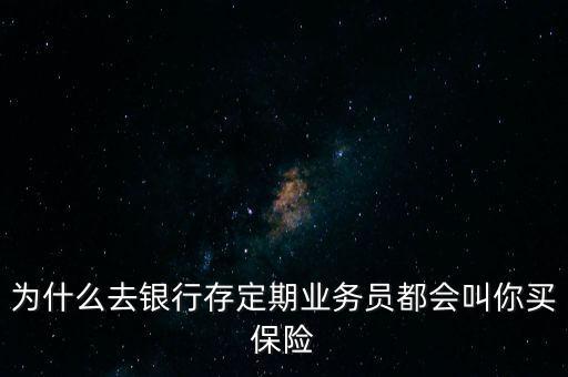 為什么去銀行存定期業(yè)務(wù)員都會叫你買保險