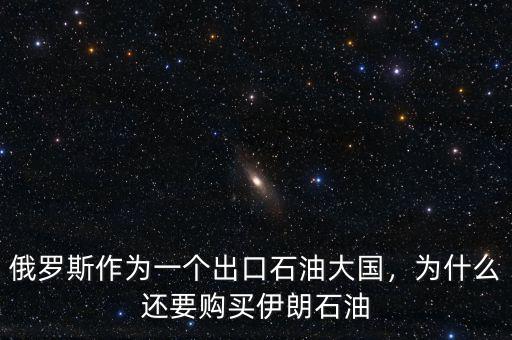 俄羅斯作為一個(gè)出口石油大國(guó)，為什么還要購(gòu)買(mǎi)伊朗石油