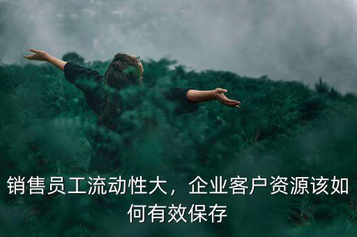 銷售員工流動(dòng)性大，企業(yè)客戶資源該如何有效保存