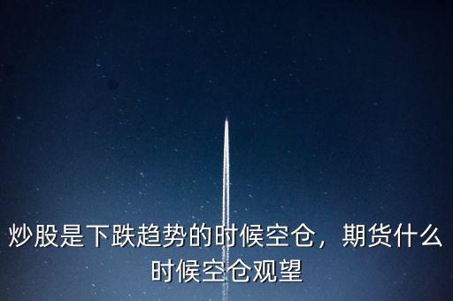 期貨空倉是什么意思,期貨什么時(shí)候空倉觀望